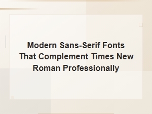 Modern Sans-Serif Fonts That Pair Perfectly with Times New Roman
